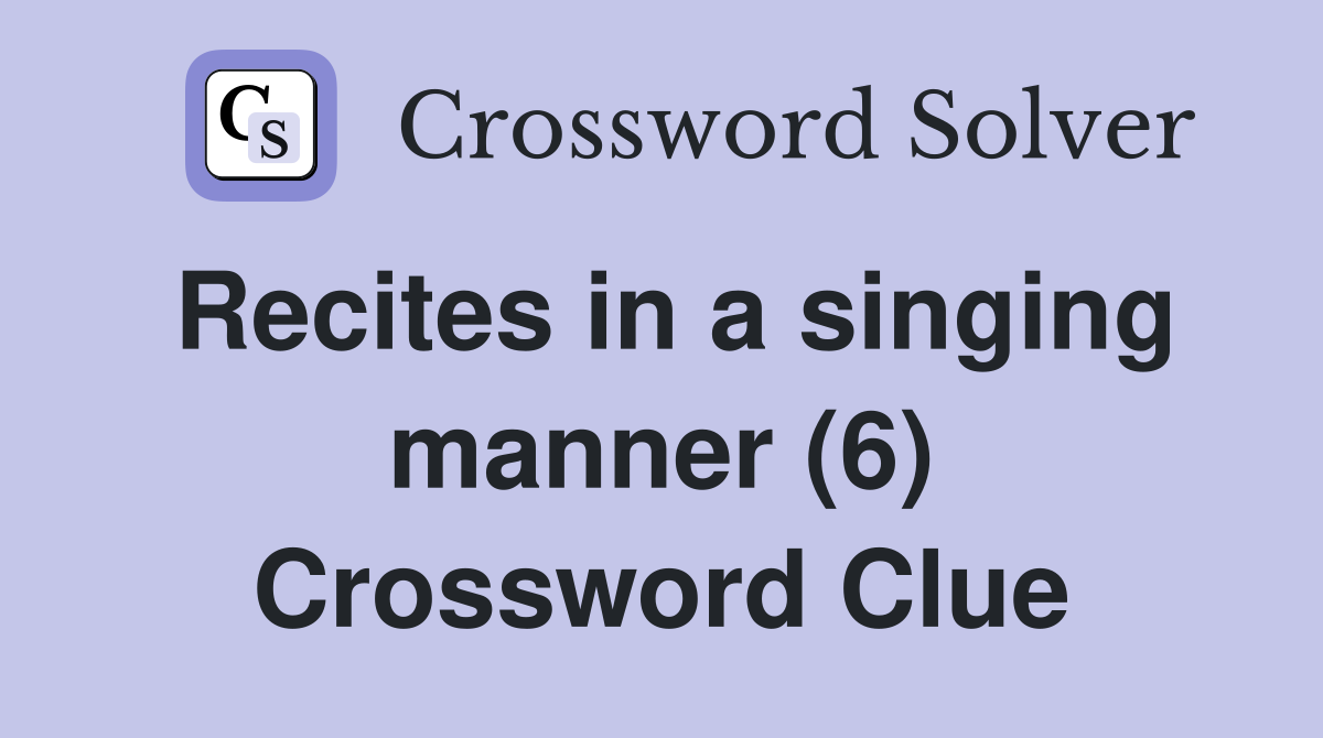 Recites in a singing manner (6) Crossword Clue