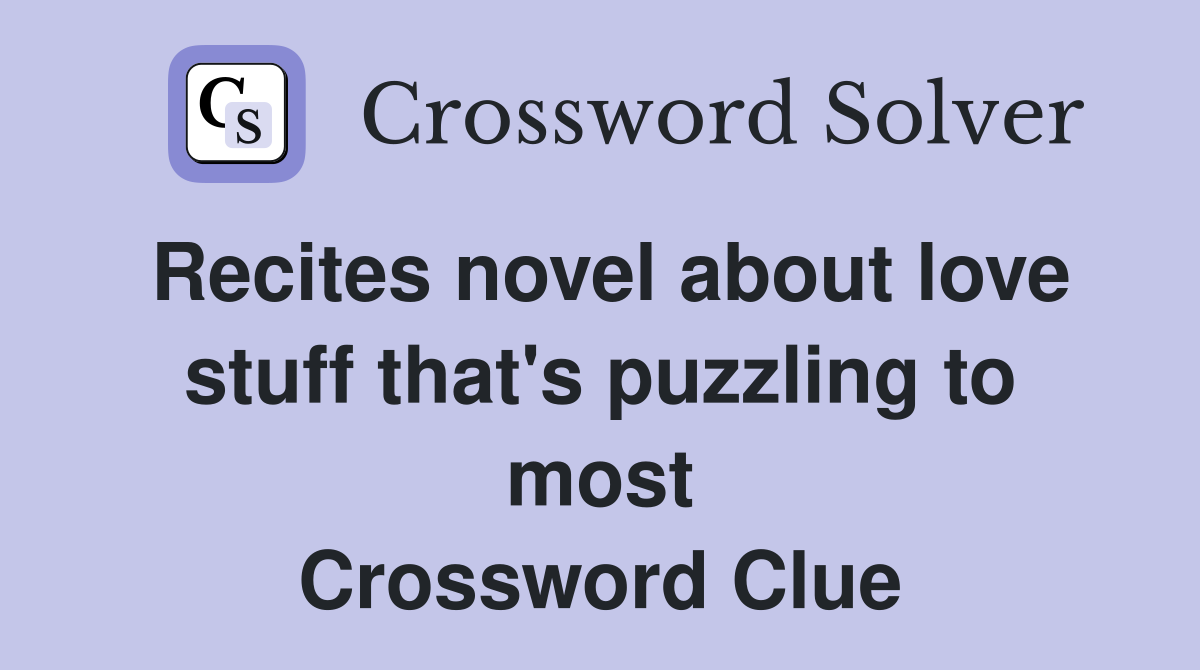Recites novel about love stuff that's puzzling to most Crossword Clue