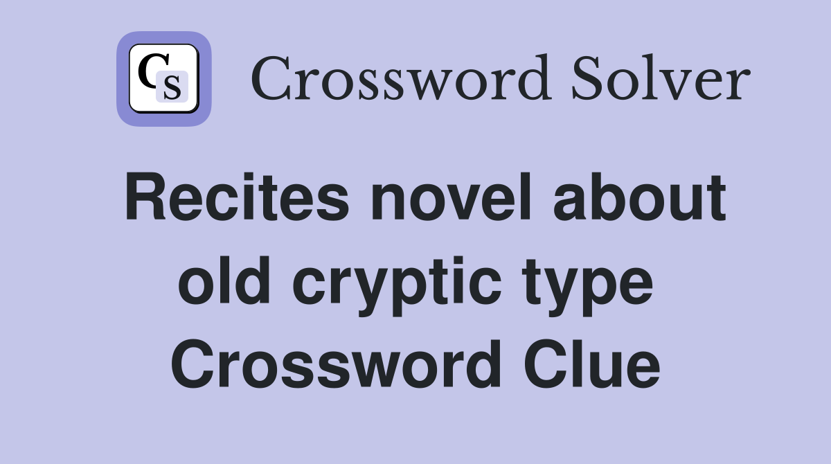 Recites novel about old cryptic type Crossword Clue