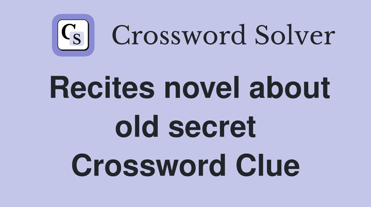 Recites novel about old secret Crossword Clue