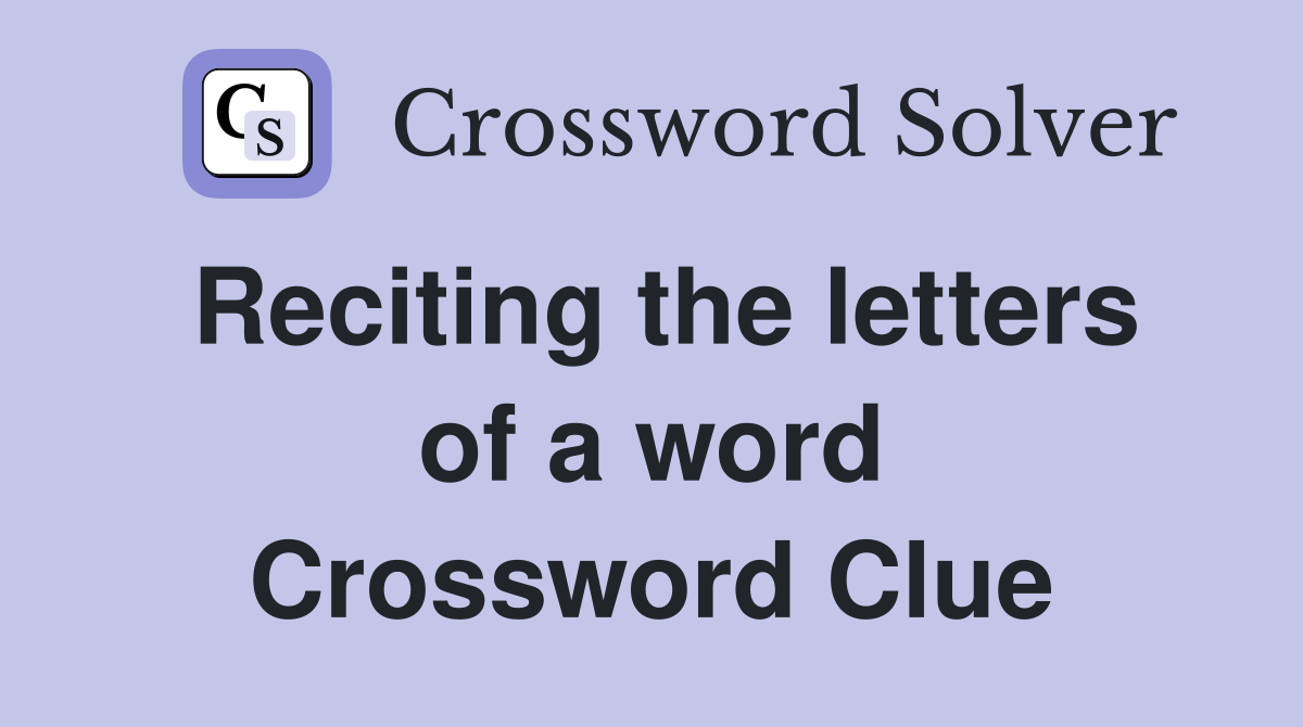Reciting the letters of a word Crossword Clue