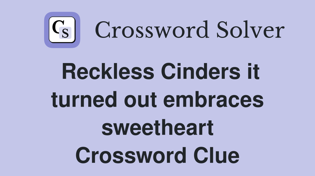 Reckless Cinders it turned out embraces sweetheart Crossword Clue