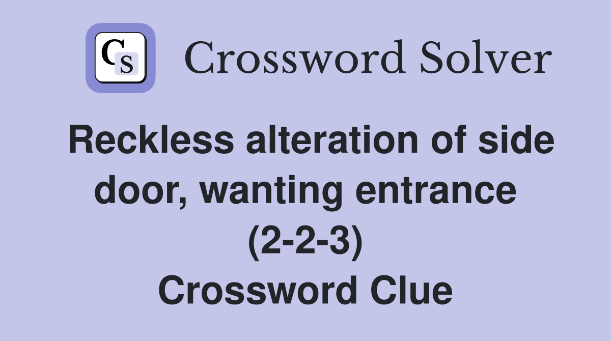 Reckless alteration of side door, wanting entrance (2-2-3) Crossword Clue