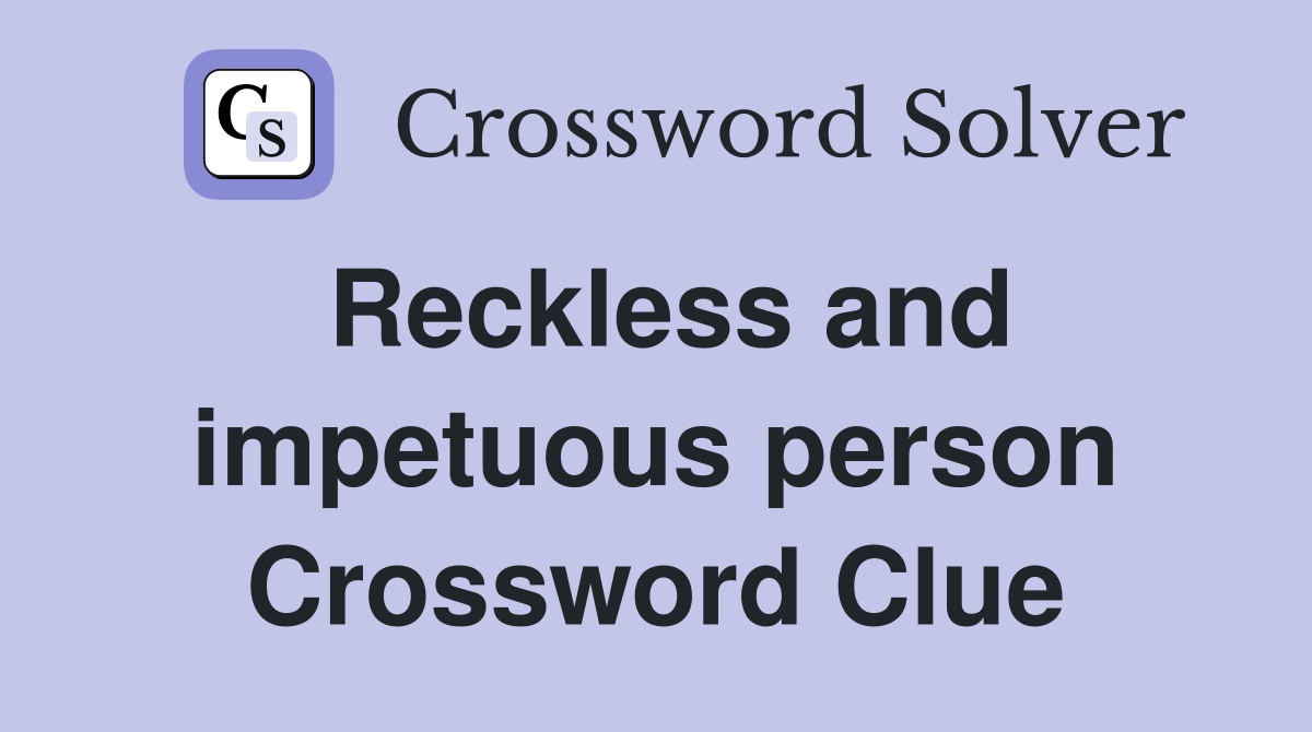 Reckless and impetuous person Crossword Clue