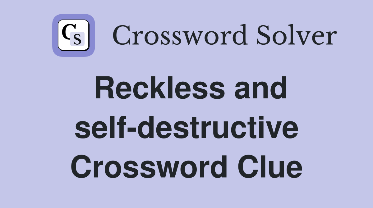 Reckless and self-destructive Crossword Clue