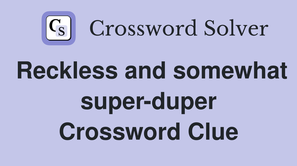 Reckless and somewhat super-duper Crossword Clue