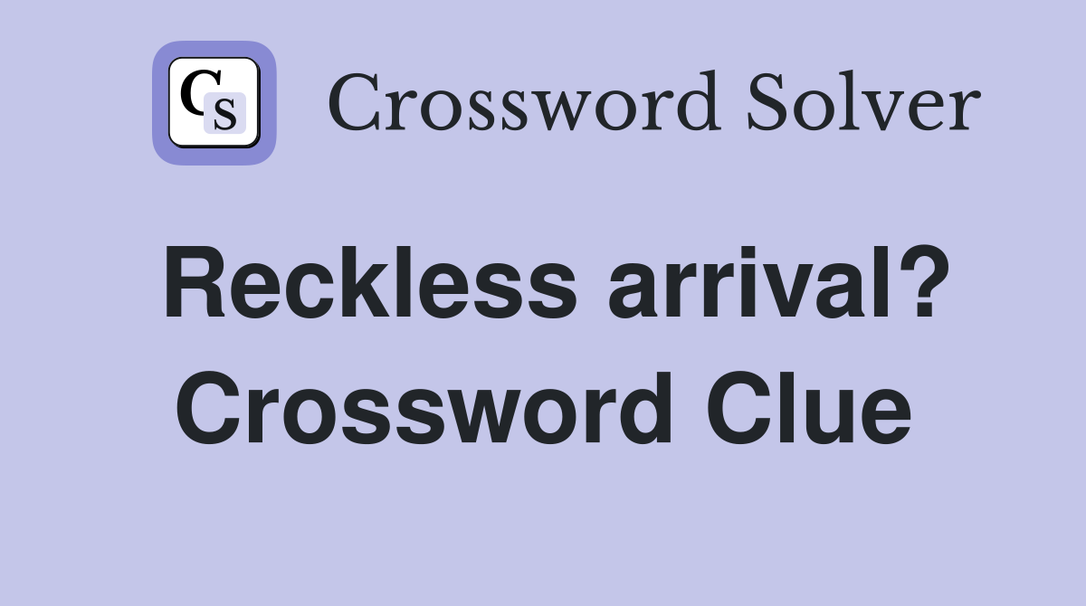 Reckless arrival? Crossword Clue
