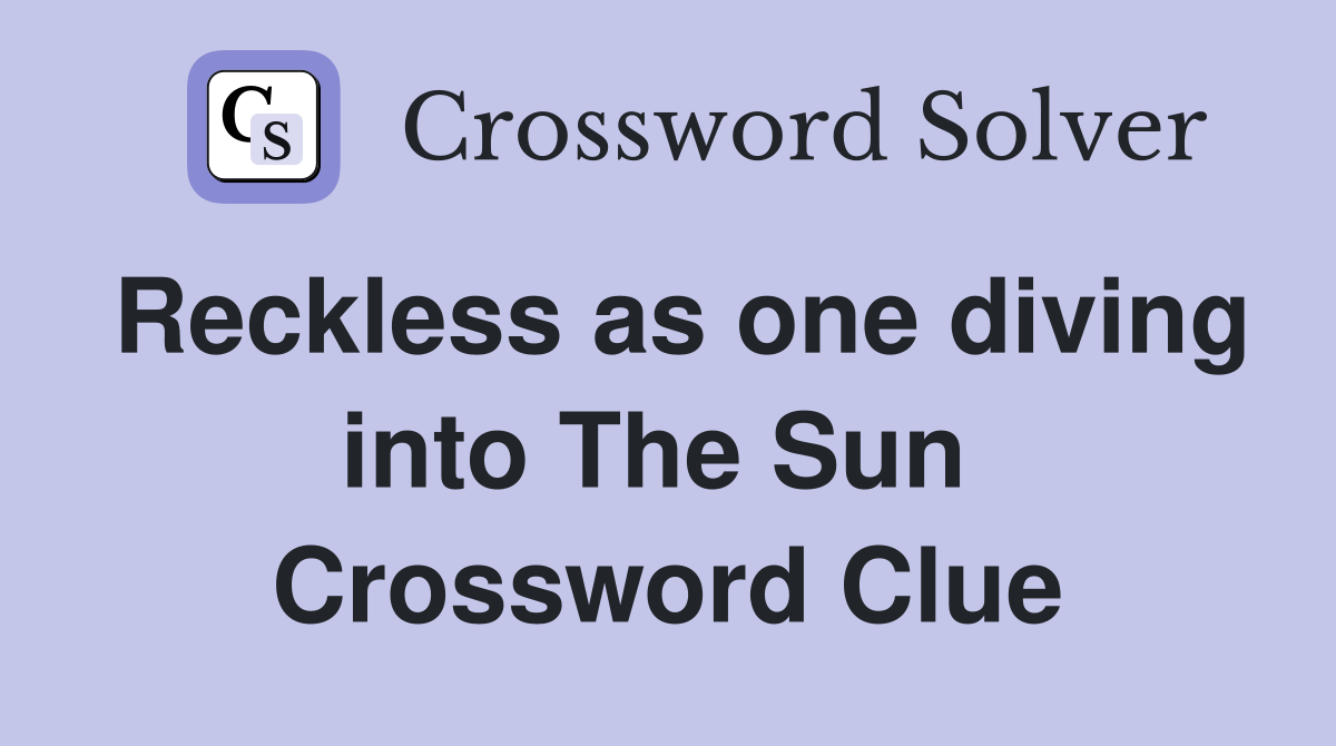 Reckless as one diving into The Sun  Crossword Clue
