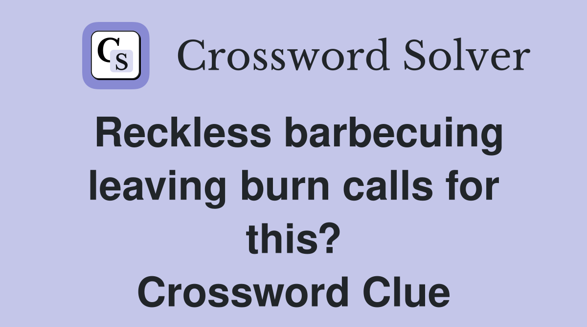 Reckless barbecuing leaving burn calls for this? Crossword Clue