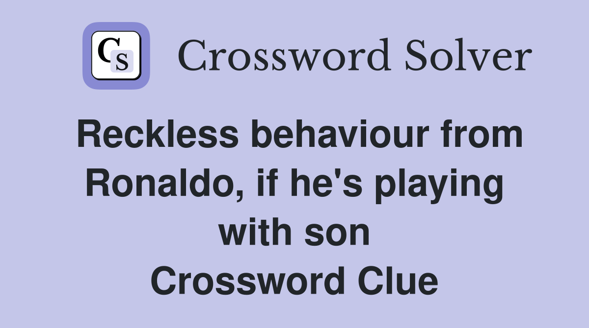 Reckless behaviour from Ronaldo, if he's playing with son Crossword Clue