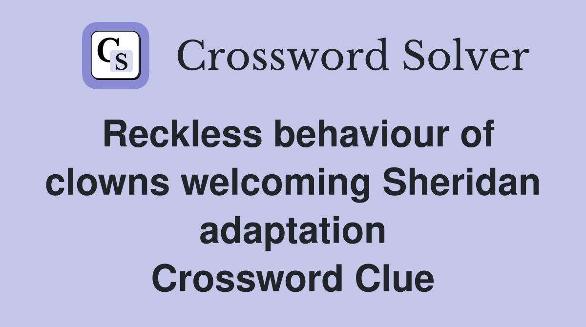 Reckless behaviour of clowns welcoming Sheridan adaptation Crossword Clue