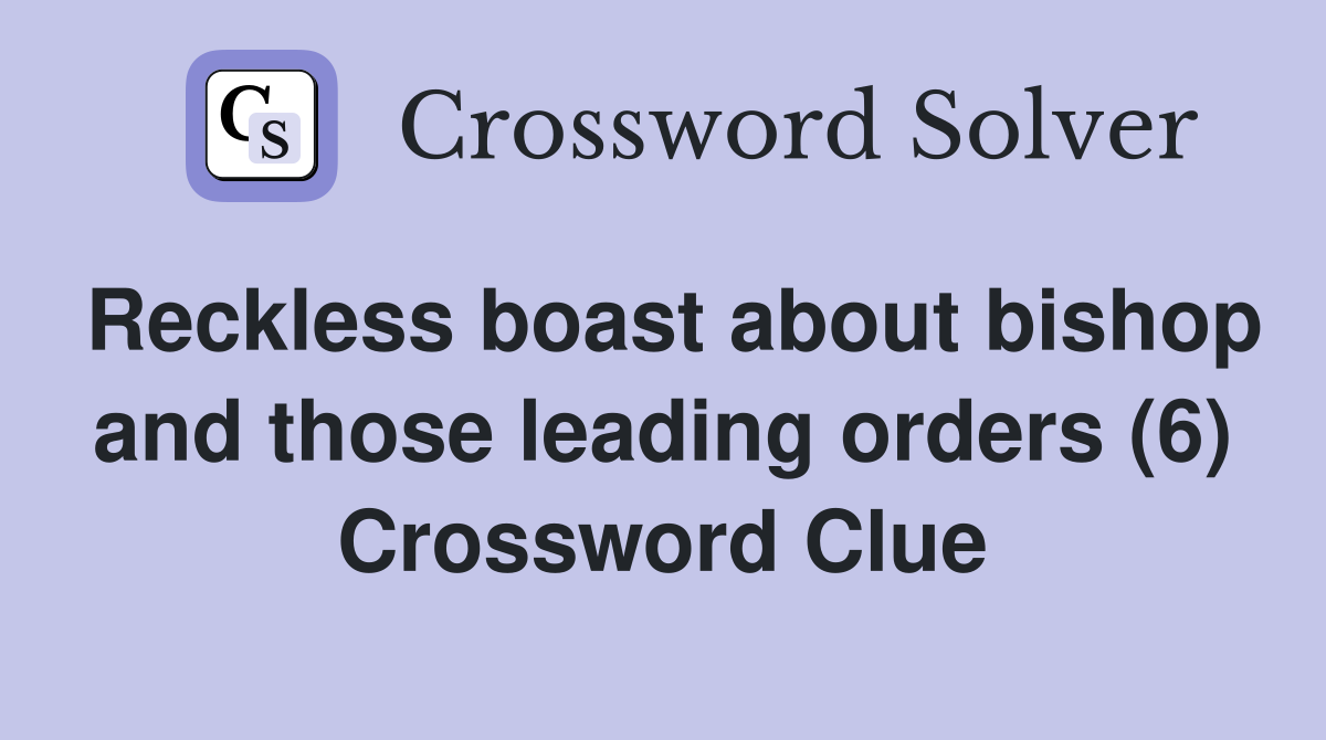Reckless boast about bishop and those leading orders (6) Crossword Clue
