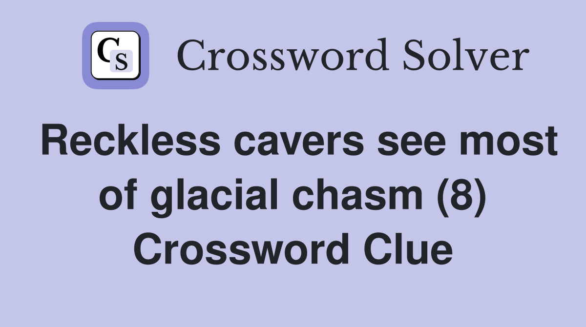 Reckless cavers see most of glacial chasm (8) Crossword Clue