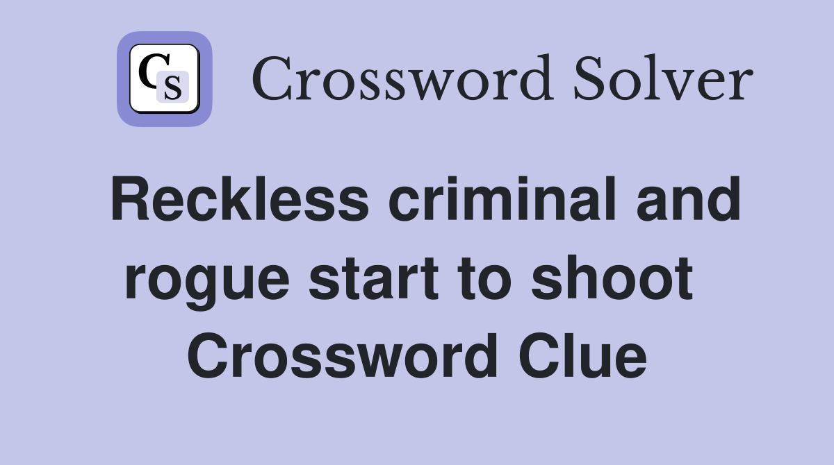 Reckless criminal and rogue start to shoot  Crossword Clue
