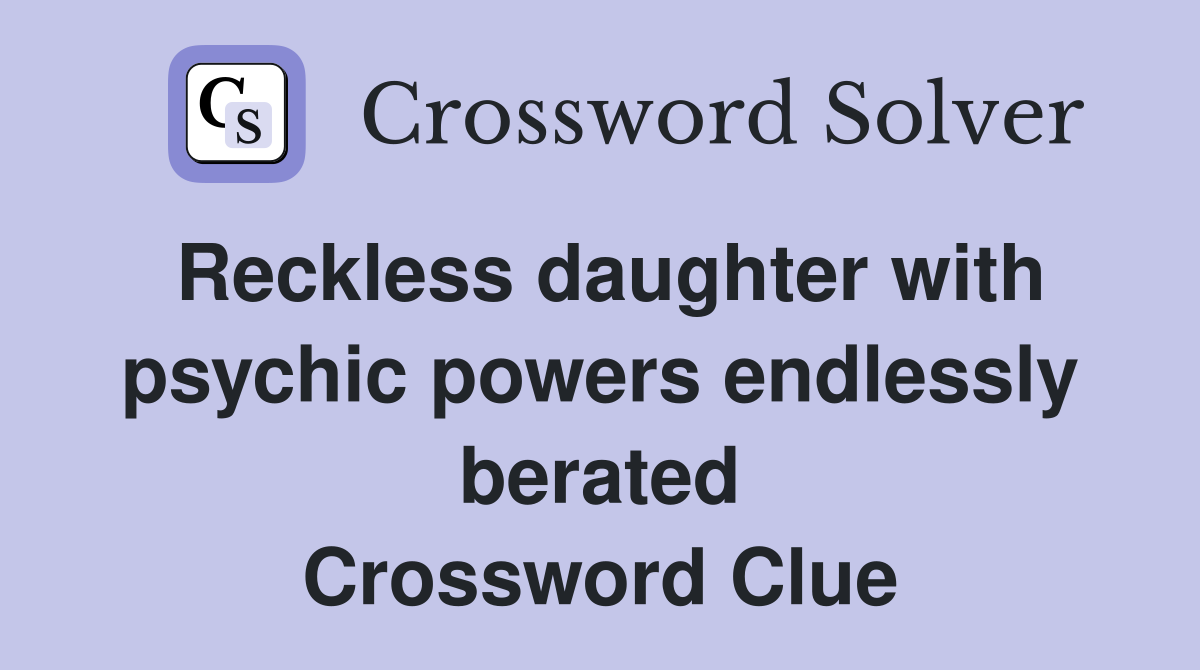 Reckless daughter with psychic powers endlessly berated Crossword Clue
