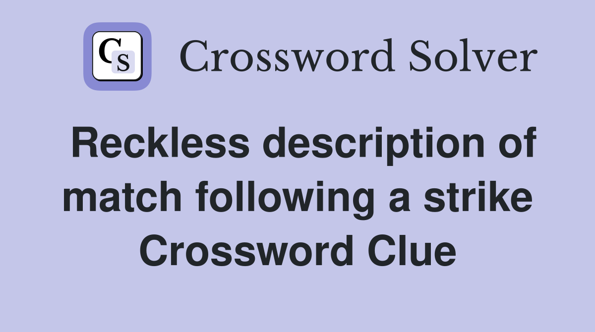 Reckless description of match following a strike Crossword Clue