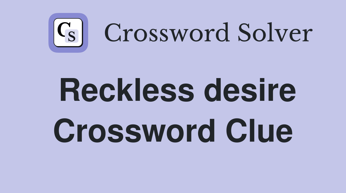 Reckless desire Crossword Clue