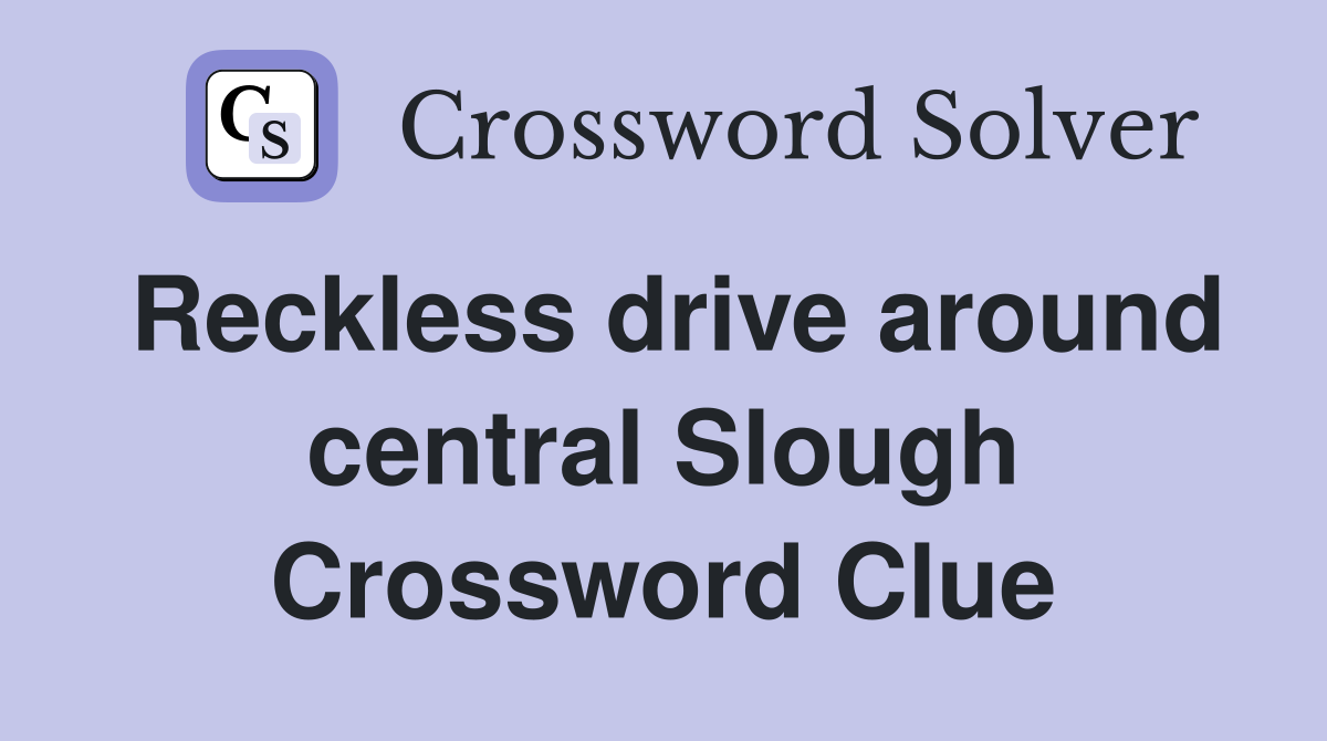 Reckless drive around central Slough Crossword Clue