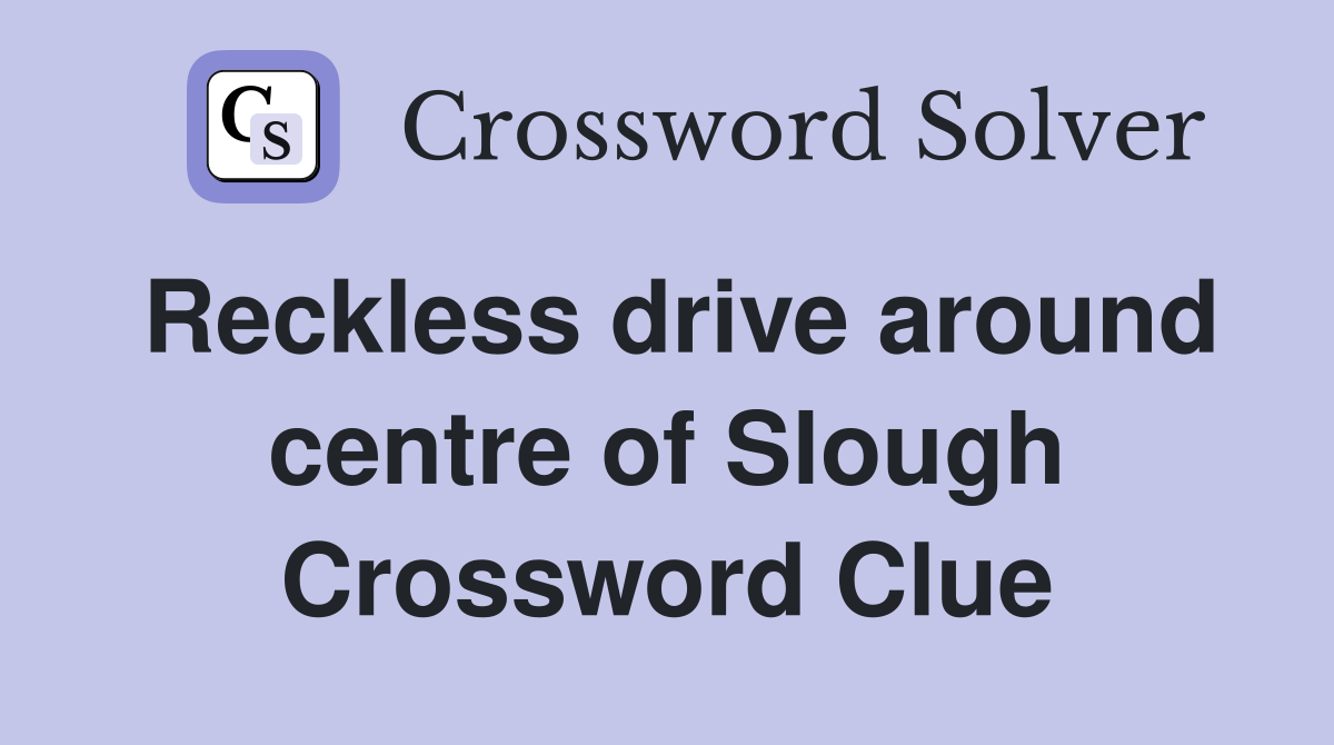 Reckless drive around centre of Slough Crossword Clue