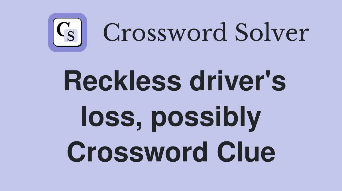 Reckless driver's loss, possibly Crossword Clue