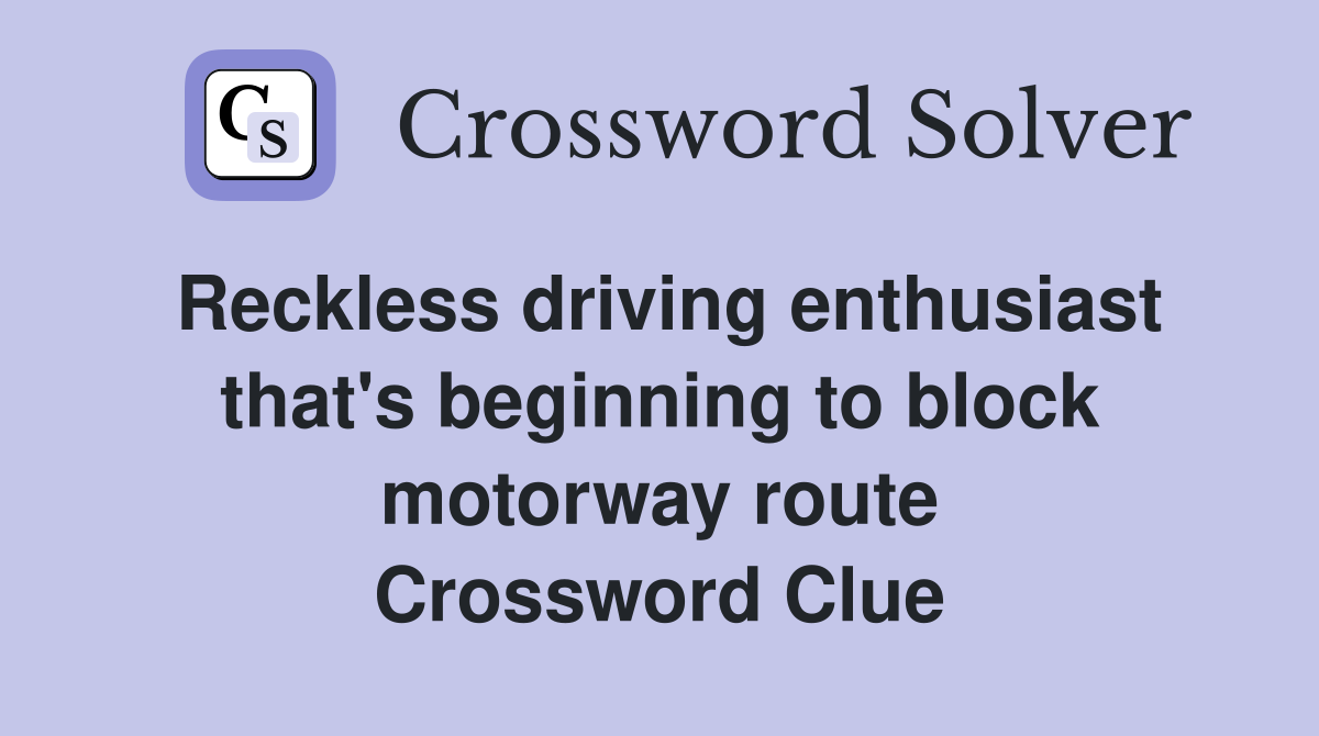 Reckless driving enthusiast that's beginning to block motorway route Crossword Clue