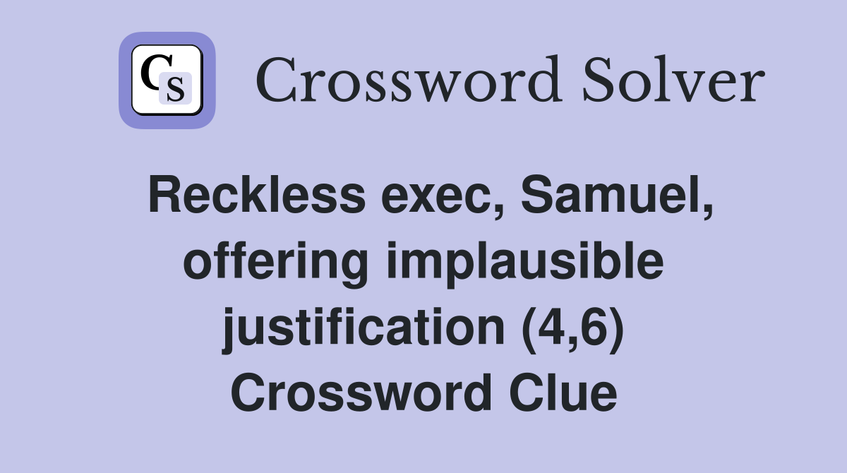 Reckless exec, Samuel, offering implausible justification (4,6) Crossword Clue