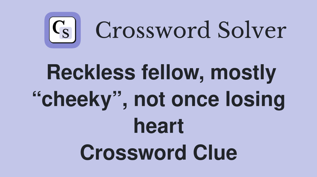 Reckless fellow, mostly “cheeky”, not once losing heart Crossword Clue