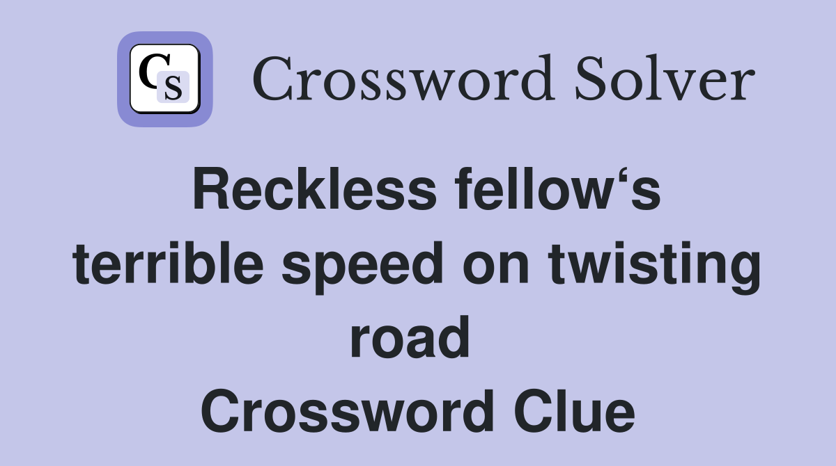 Reckless fellow‘s terrible speed on twisting road  Crossword Clue