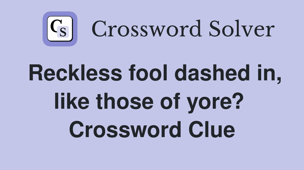 Reckless fool dashed in, like those of yore?  Crossword Clue