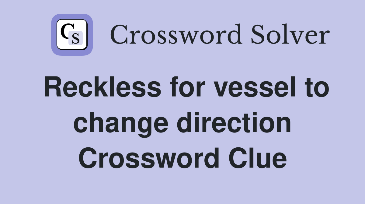 Reckless for vessel to change direction Crossword Clue
