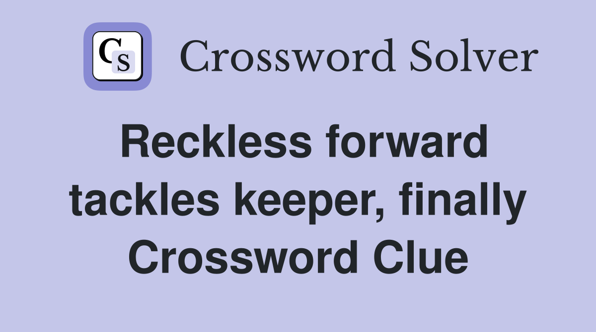 Reckless forward tackles keeper, finally Crossword Clue