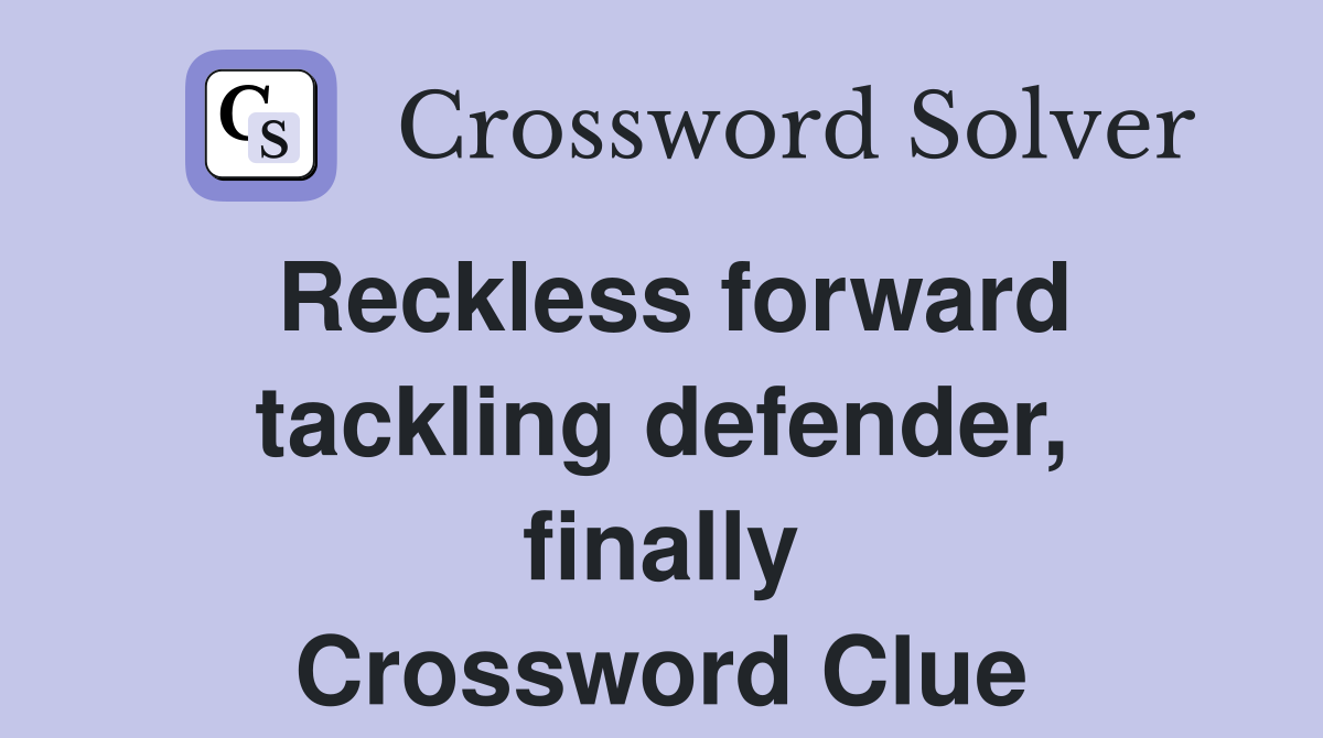 Reckless forward tackling defender, finally Crossword Clue
