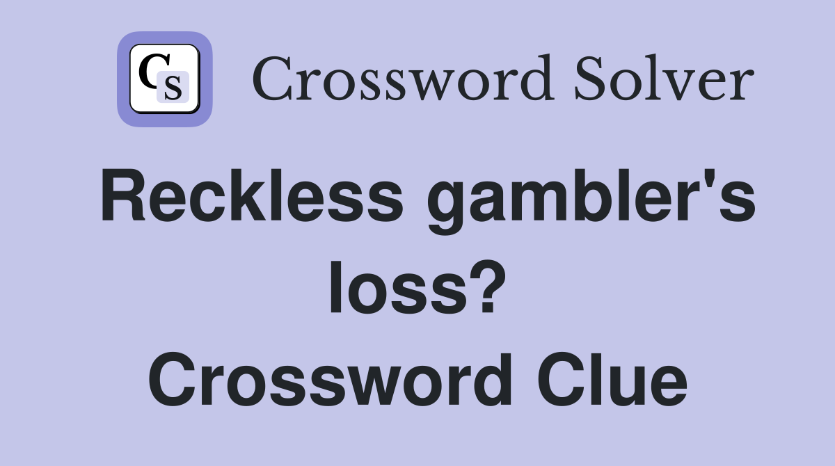 Reckless gambler's loss? Crossword Clue