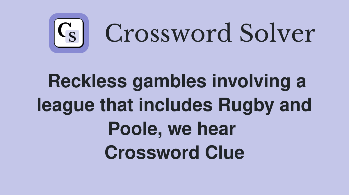 Reckless gambles involving a league that includes Rugby and Poole, we hear  Crossword Clue