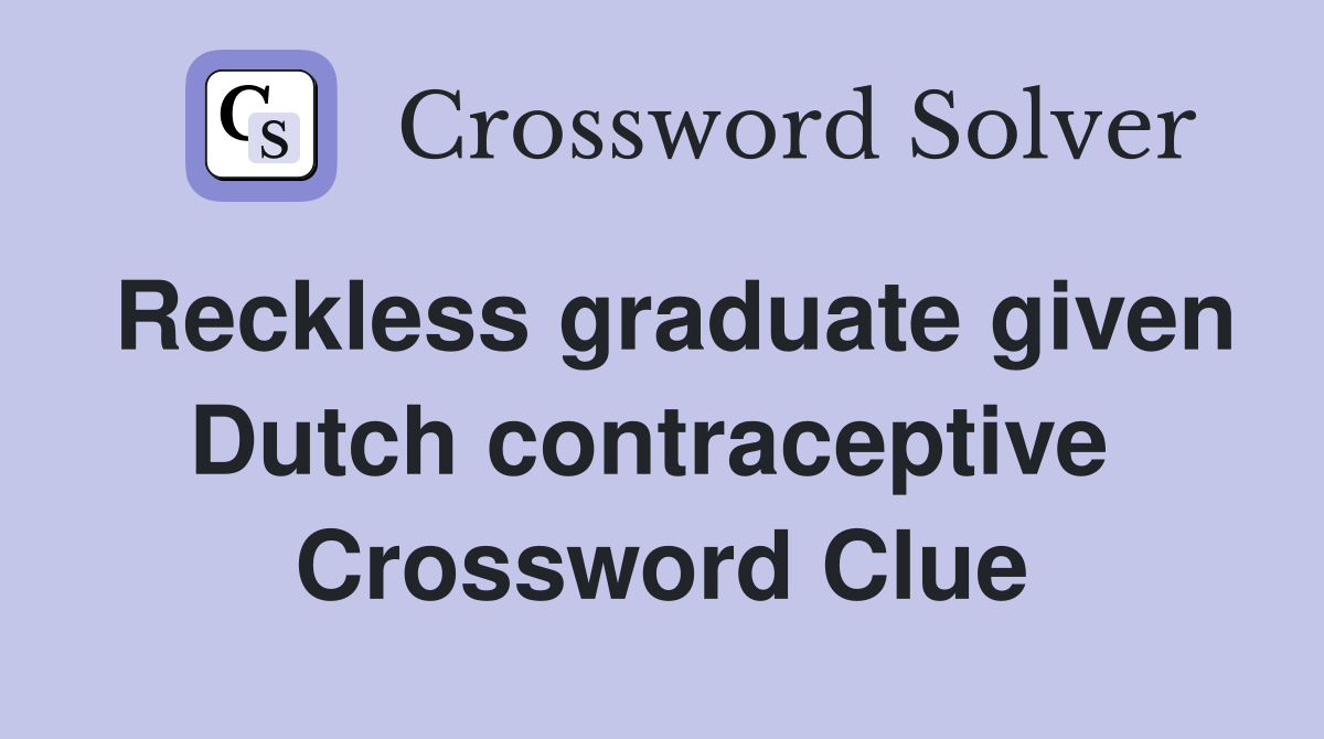 Reckless graduate given Dutch contraceptive  Crossword Clue