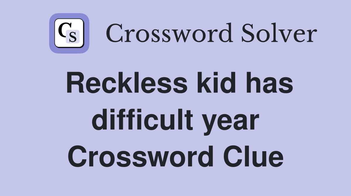 Reckless kid has difficult year Crossword Clue