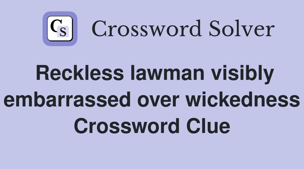 Reckless lawman visibly embarrassed over wickedness Crossword Clue