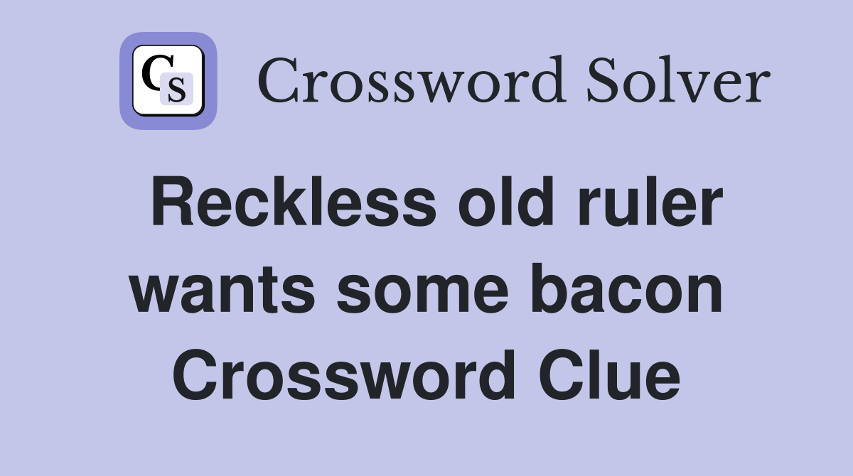 Reckless old ruler wants some bacon Crossword Clue