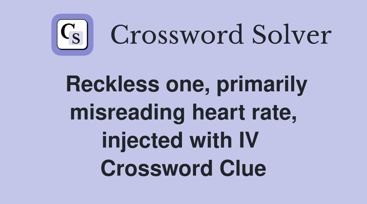 Reckless one, primarily misreading heart rate, injected with IV  Crossword Clue