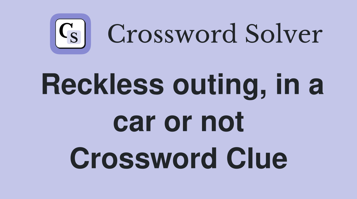 Reckless outing, in a car or not Crossword Clue
