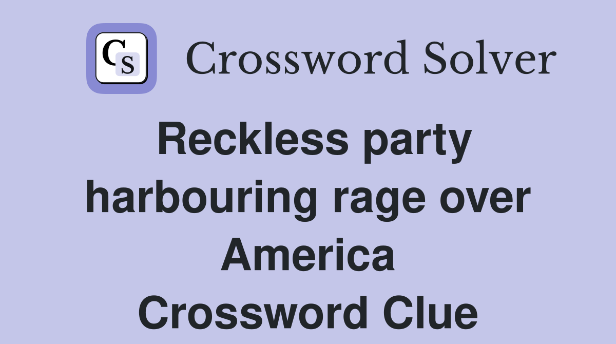 Reckless party harbouring rage over America Crossword Clue