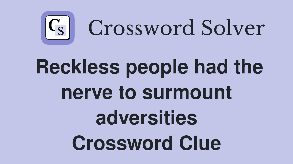 Reckless people had the nerve to surmount adversities Crossword Clue