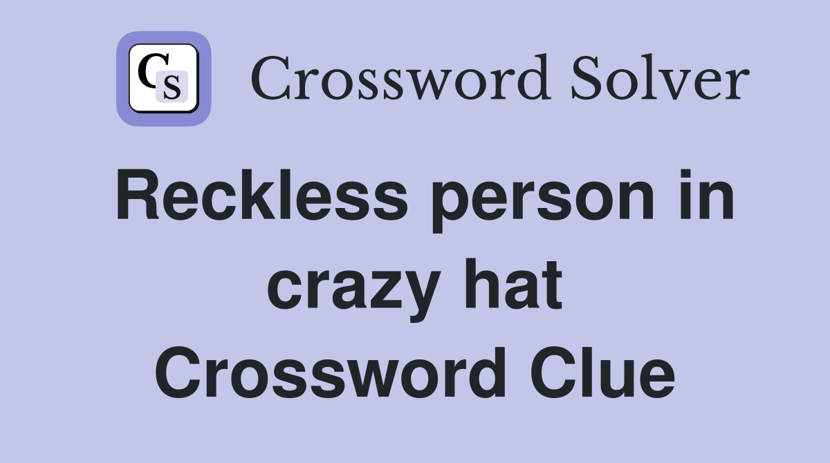 Reckless person in crazy hat Crossword Clue