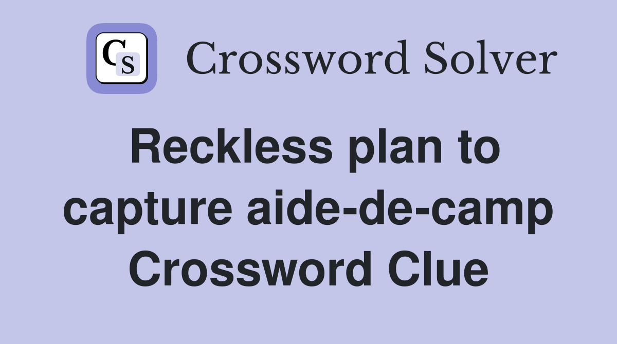 Reckless plan to capture aide-de-camp Crossword Clue