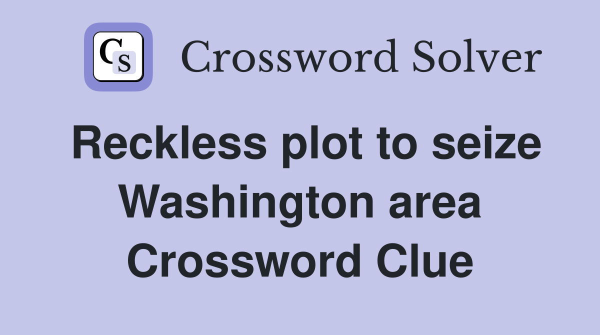 Reckless plot to seize Washington area Crossword Clue