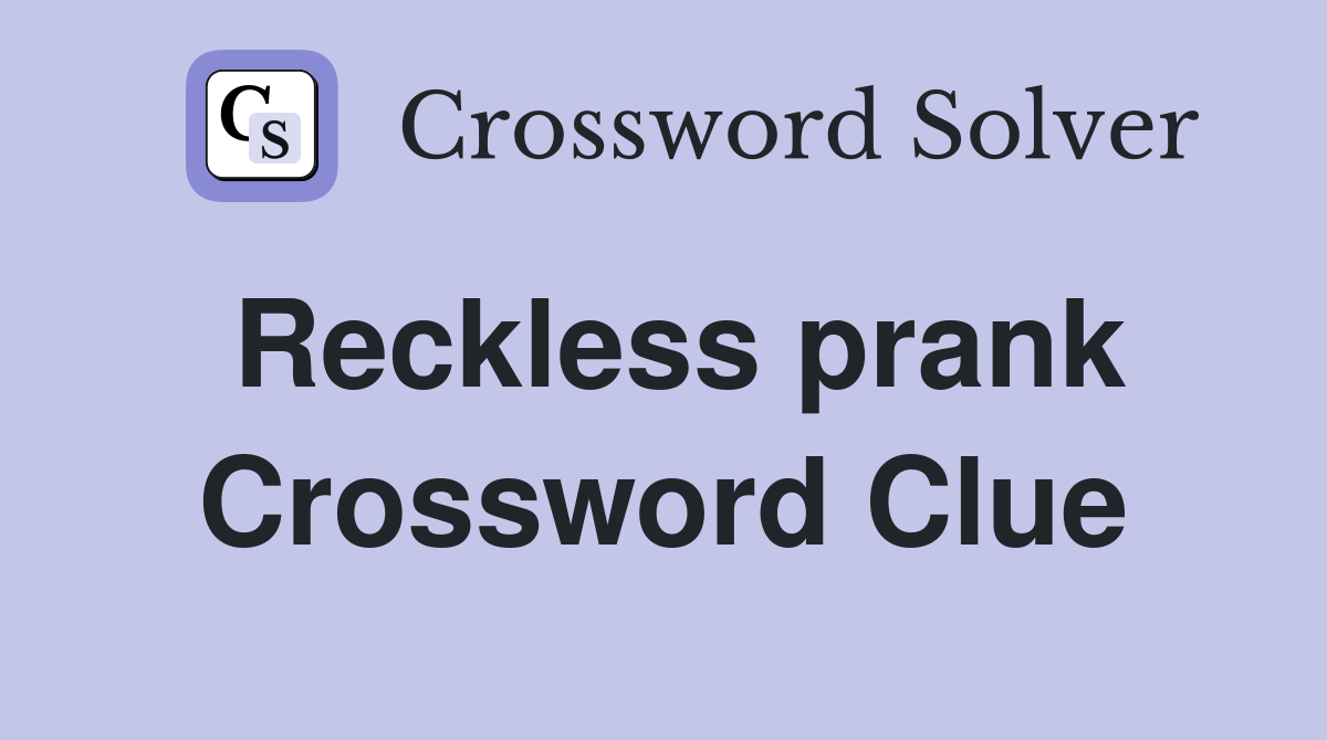 Reckless prank Crossword Clue