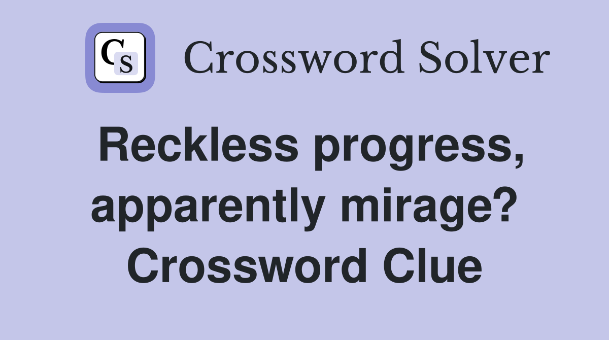 Reckless progress, apparently mirage? Crossword Clue