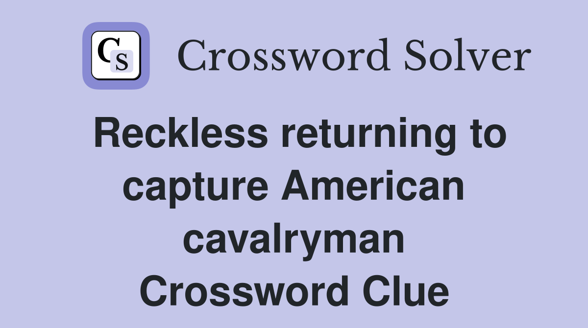Reckless returning to capture American cavalryman Crossword Clue