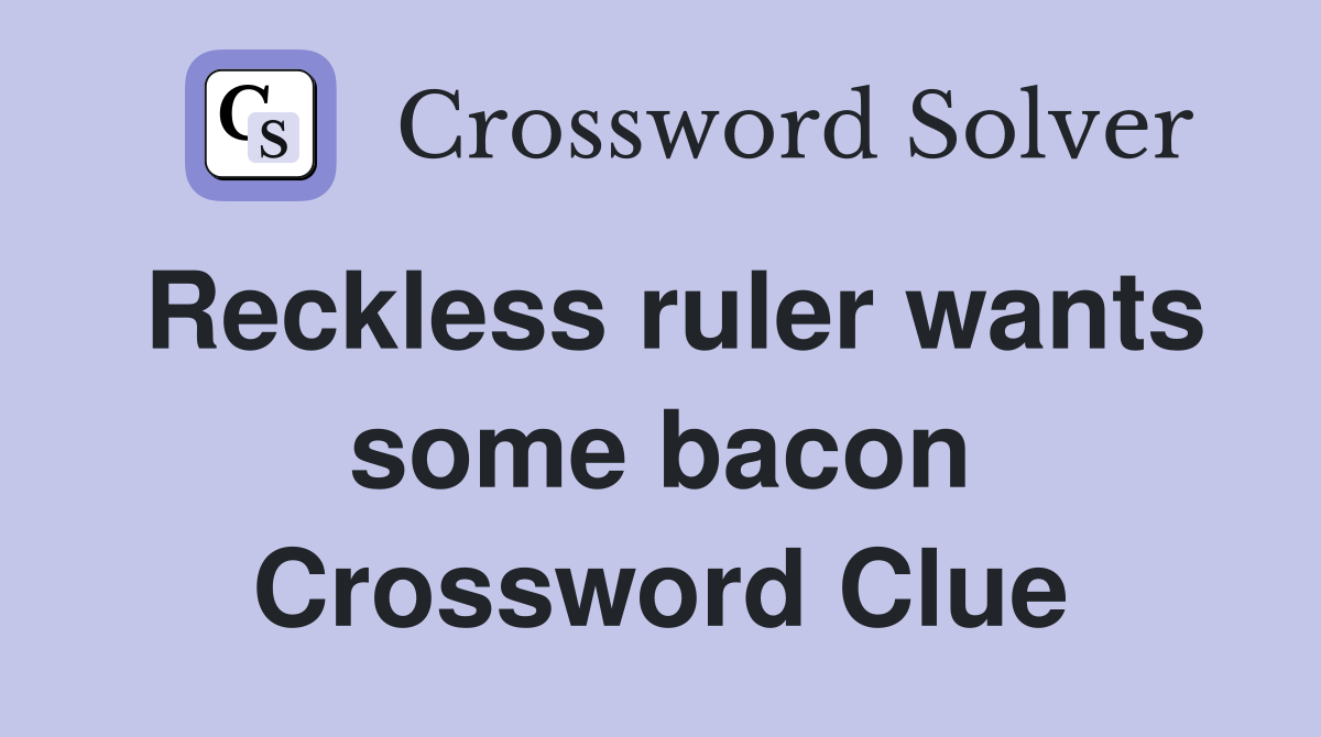 Reckless ruler wants some bacon Crossword Clue
