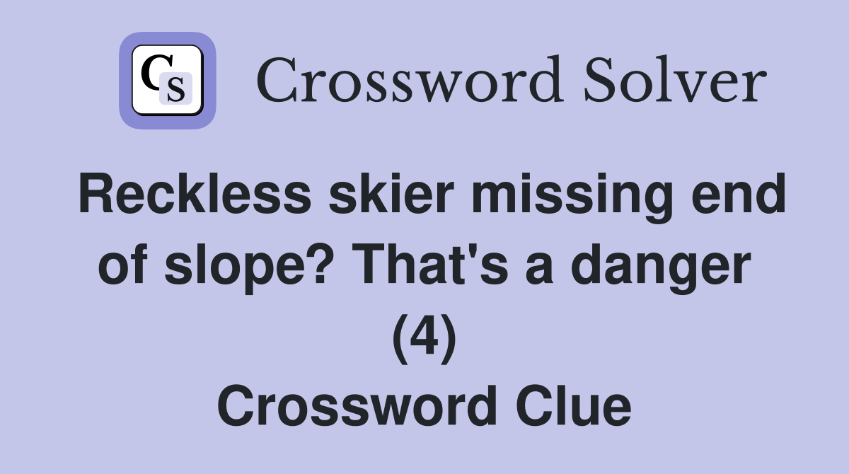 Reckless skier missing end of slope? That's a danger (4) Crossword Clue